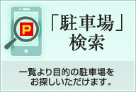 「駐車場」検索　一覧より目的の駐車場をお探しいただけます。