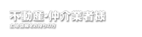 不動産・仲介業者様～土地情報をお持ちの方