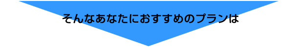 そんなあなたにおすすめのプランは